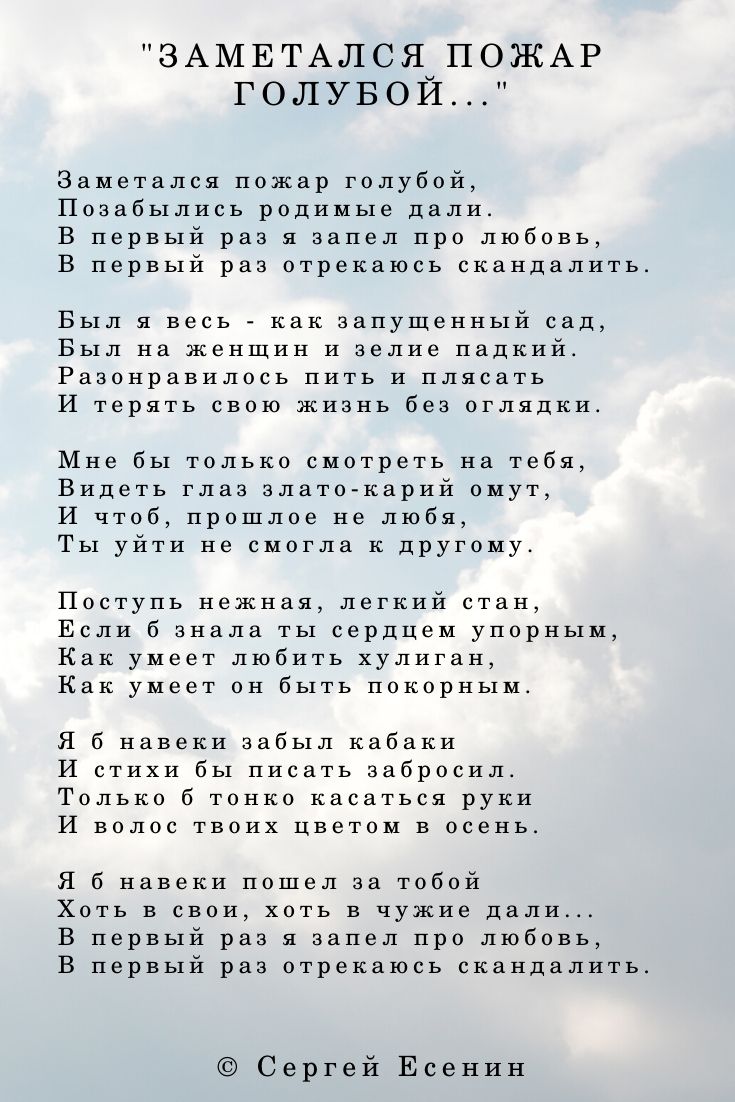 Заметался пожар голубой, Позабылись родимые дали. В первый раз я запел про любовь, В первый раз отрекаюсь скандалить. Был я весь - как запущенный сад, Был на женщин и зелие падкий. Разонравилось пить и плясать И терять свою жизнь без оглядки. Мне бы только смотреть на тебя, Видеть глаз злато-карий омут, И чтоб, прошлое не любя, Ты уйти не смогла к другому.